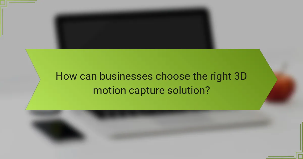 How can businesses choose the right 3D motion capture solution?