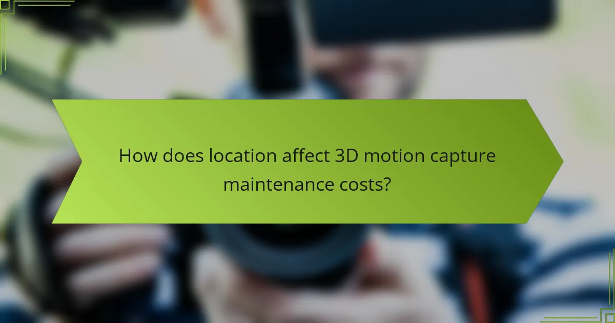 How does location affect 3D motion capture maintenance costs?