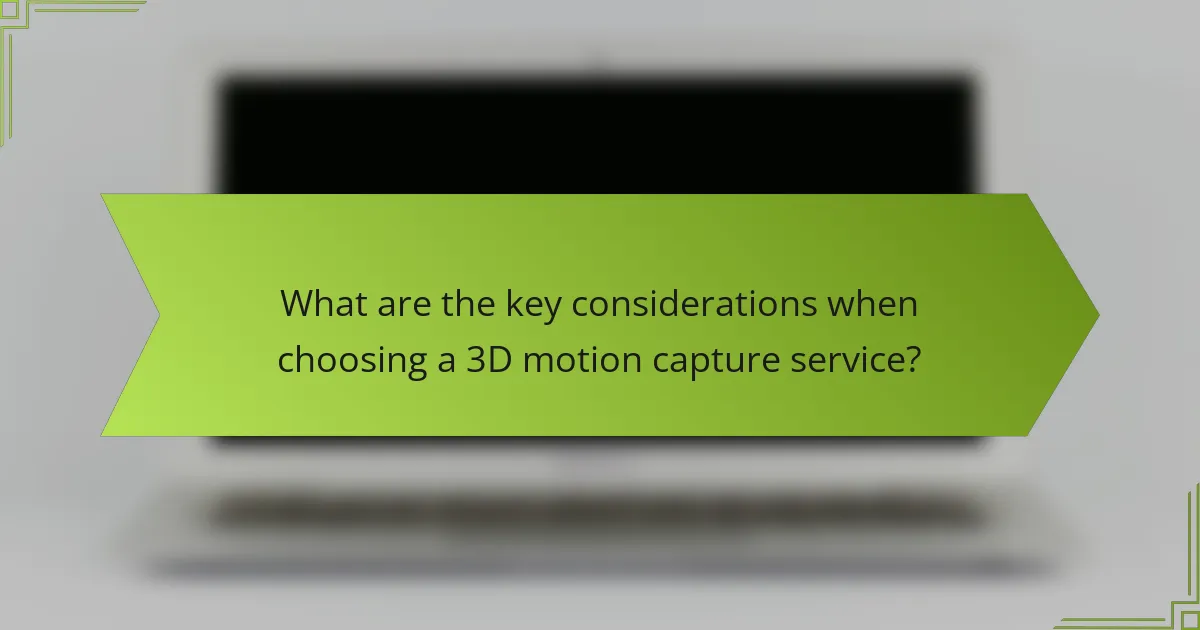 What are the key considerations when choosing a 3D motion capture service?