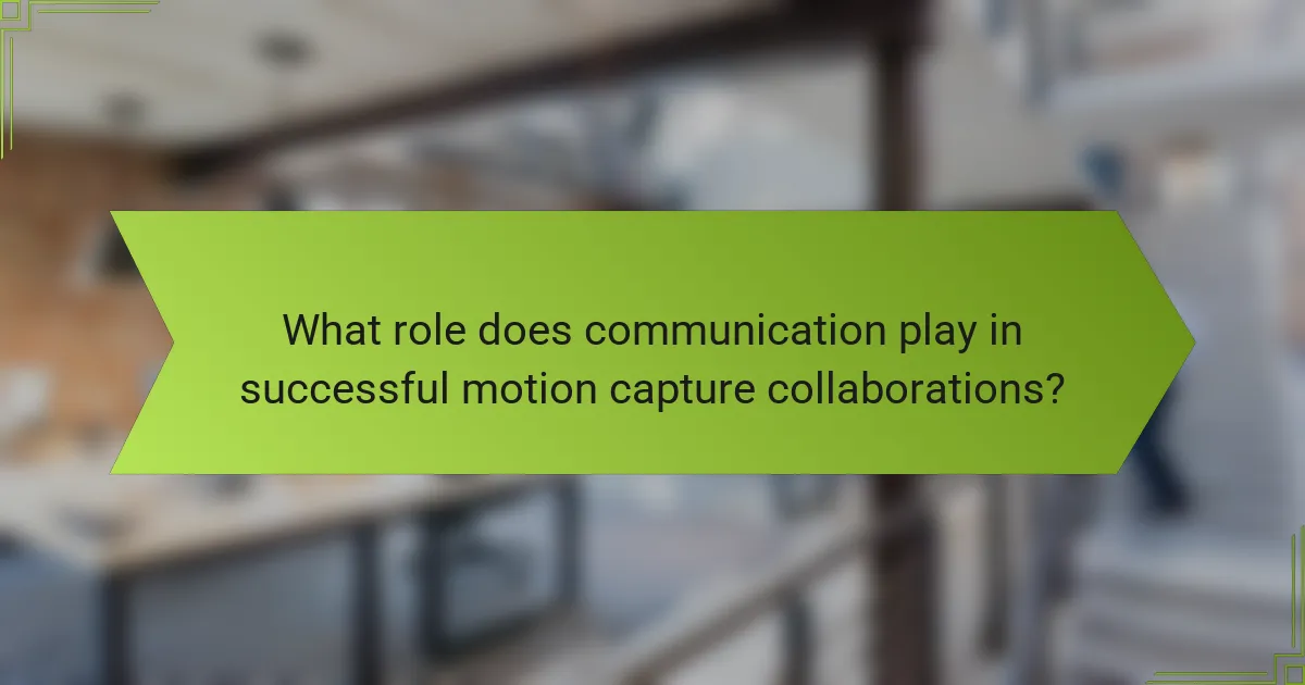 What role does communication play in successful motion capture collaborations?