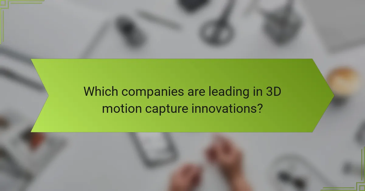 Which companies are leading in 3D motion capture innovations?